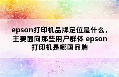 epson打印机品牌定位是什么，主要面向那些用户群体 epson打印机是哪国品牌